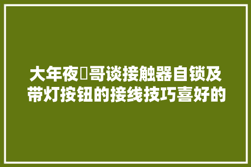 大年夜俵哥谈接触器自锁及带灯按钮的接线技巧喜好的拿走