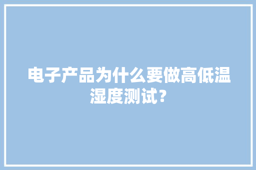 电子产品为什么要做高低温湿度测试？