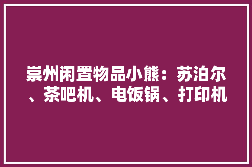 崇州闲置物品小熊：苏泊尔、茶吧机、电饭锅、打印机