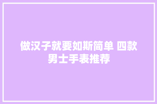 做汉子就要如斯简单 四款男士手表推荐