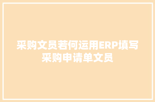 采购文员若何运用ERP填写采购申请单文员