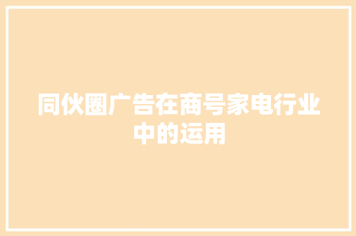 同伙圈广告在商号家电行业中的运用