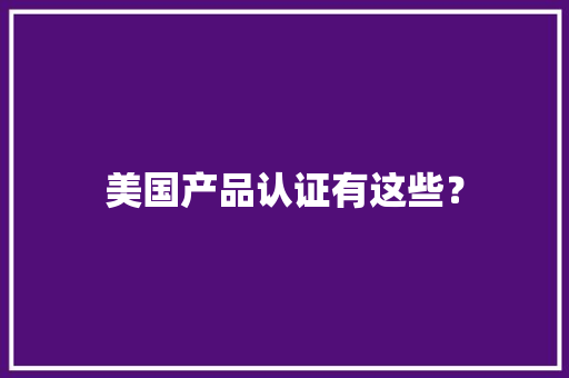 美国产品认证有这些？