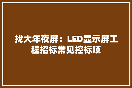 找大年夜屏：LED显示屏工程招标常见控标项