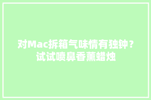 对Mac拆箱气味情有独钟？试试喷鼻香薰蜡烛