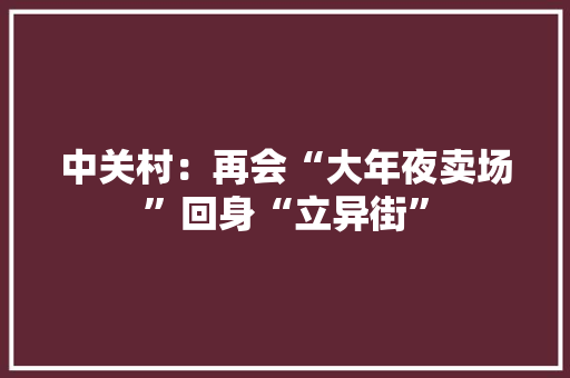 中关村：再会“大年夜卖场”回身“立异街”
