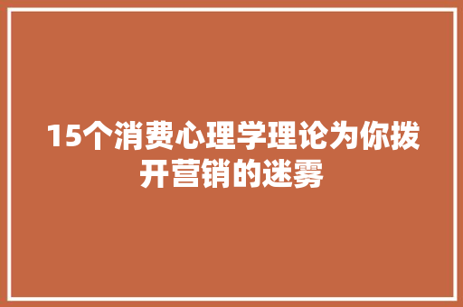 15个消费心理学理论为你拨开营销的迷雾