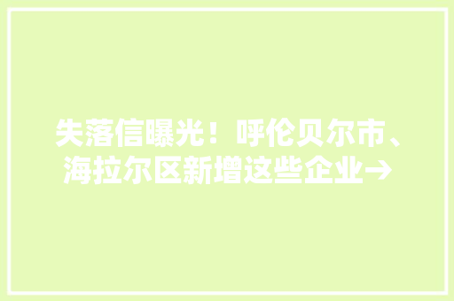 失落信曝光！呼伦贝尔市、海拉尔区新增这些企业→
