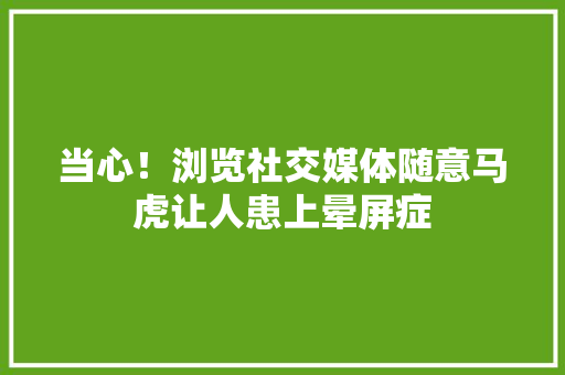 当心！浏览社交媒体随意马虎让人患上晕屏症