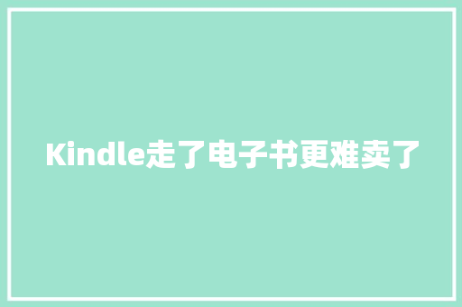 Kindle走了电子书更难卖了