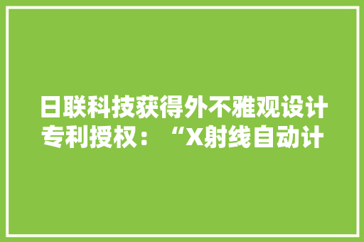 日联科技获得外不雅观设计专利授权：“X射线自动计数设备（LX7000在线式）”