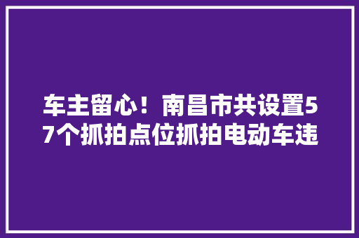 车主留心！南昌市共设置57个抓拍点位抓拍电动车违法行为