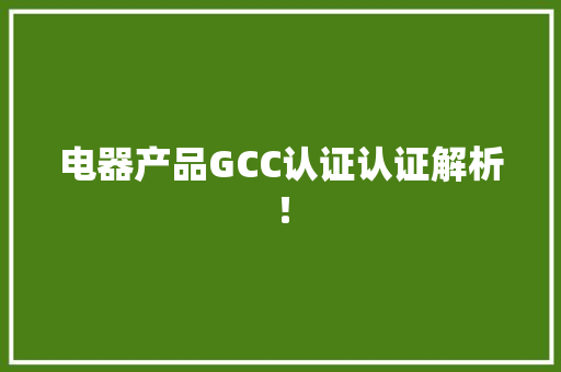 电器产品GCC认证认证解析！