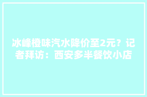 冰峰橙味汽水降价至2元？记者拜访：西安多半餐饮小店仍卖3元