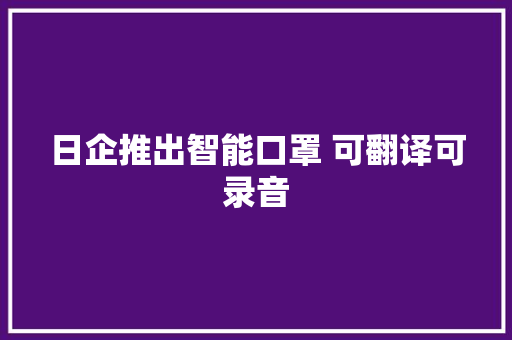 日企推出智能口罩 可翻译可录音