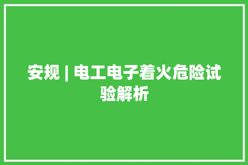 安规 | 电工电子着火危险试验解析
