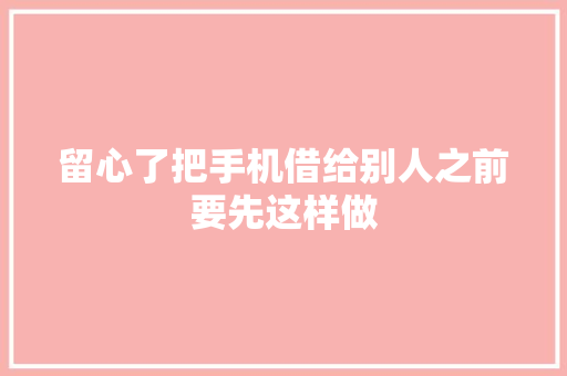留心了把手机借给别人之前要先这样做