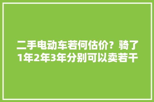 二手电动车若何估价？骑了1年2年3年分别可以卖若干钱？