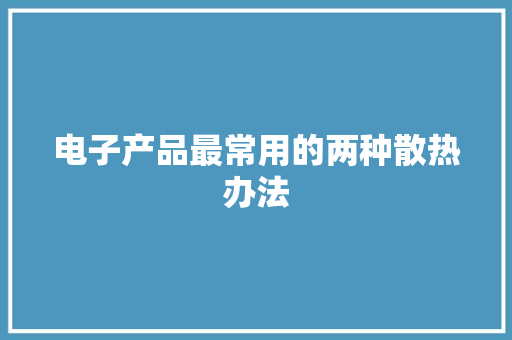 电子产品最常用的两种散热办法
