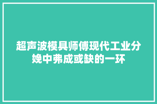 超声波模具师傅现代工业分娩中弗成或缺的一环