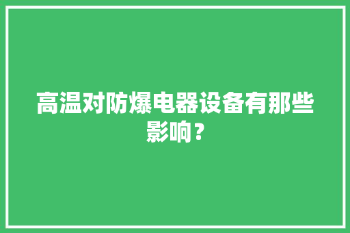 高温对防爆电器设备有那些影响？