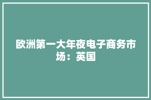 欧洲第一大年夜电子商务市场：英国