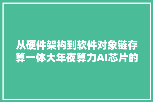 从硬件架构到软件对象链存算一体大年夜算力AI芯片的立异与实践