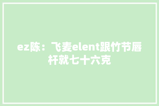 ez陈：飞麦elent跟竹节唇杆就七十六克