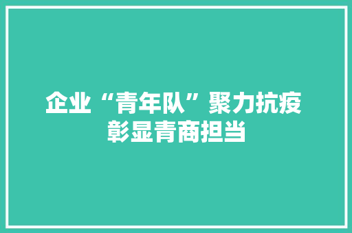 企业“青年队”聚力抗疫 彰显青商担当