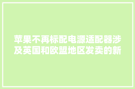 苹果不再标配电源适配器涉及英国和欧盟地区发卖的新款iPad Pro/Air
