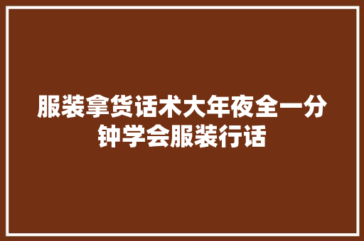 服装拿货话术大年夜全一分钟学会服装行话