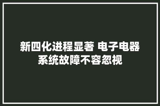 新四化进程显著 电子电器系统故障不容忽视
