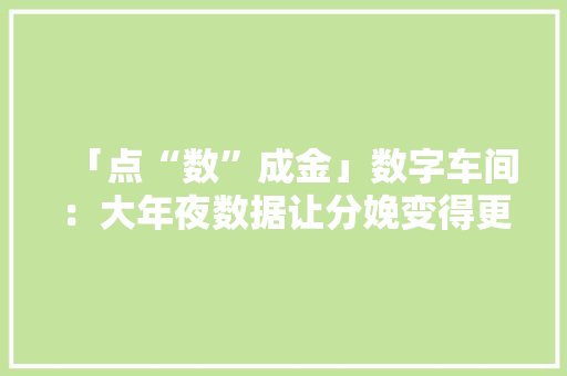 「点“数”成金」数字车间：大年夜数据让分娩变得更“聪明”