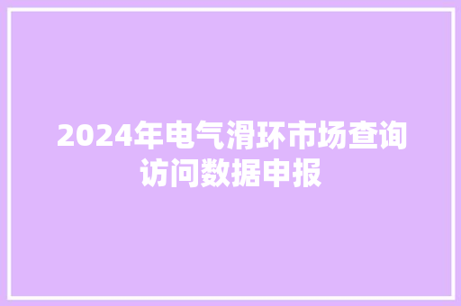 2024年电气滑环市场查询访问数据申报