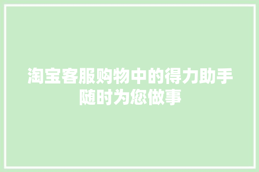 淘宝客服购物中的得力助手随时为您做事