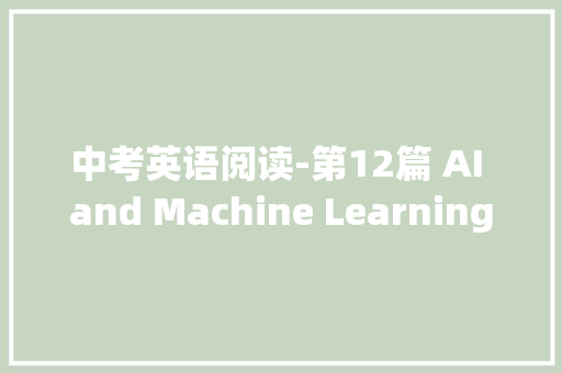 中考英语阅读-第12篇 AI and Machine Learning人工智能和机械进修