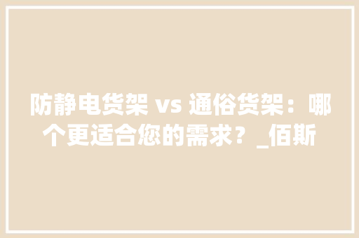 防静电货架 vs 通俗货架：哪个更适合您的需求？_佰斯特POUSTO