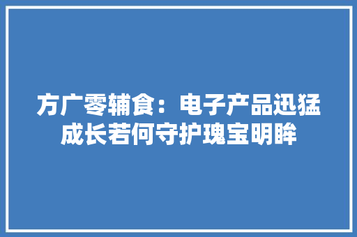 方广零辅食：电子产品迅猛成长若何守护瑰宝明眸
