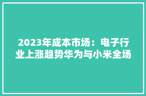 2023年成本市场：电子行业上涨趋势华为与小米全场景智能引领市场
