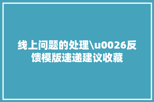线上问题的处理\u0026反馈模版速递建议收藏