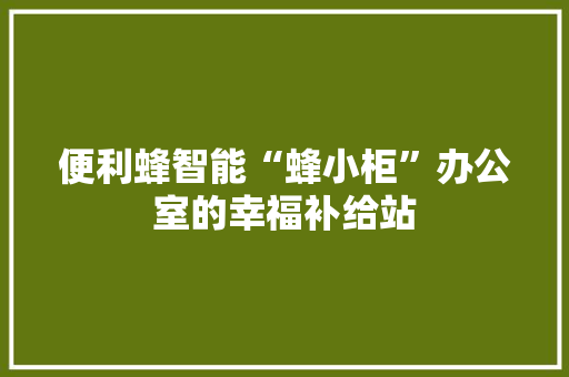 便利蜂智能“蜂小柜”办公室的幸福补给站