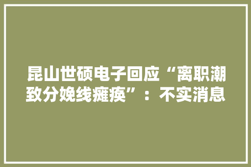 昆山世硕电子回应“离职潮致分娩线瘫痪”：不实消息 公司正常运营