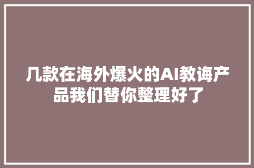 几款在海外爆火的AI教诲产品我们替你整理好了