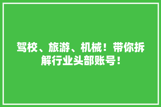 驾校、旅游、机械！带你拆解行业头部账号！