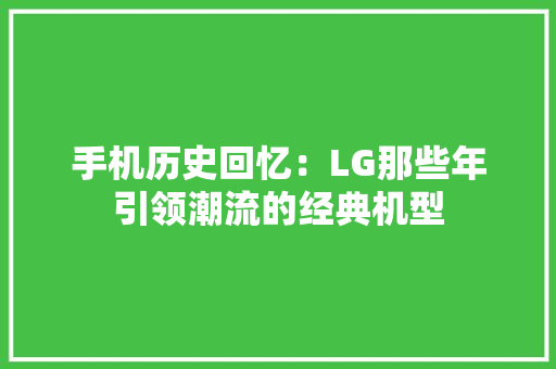 手机历史回忆：LG那些年引领潮流的经典机型