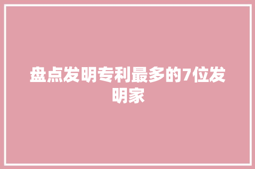 盘点发明专利最多的7位发明家