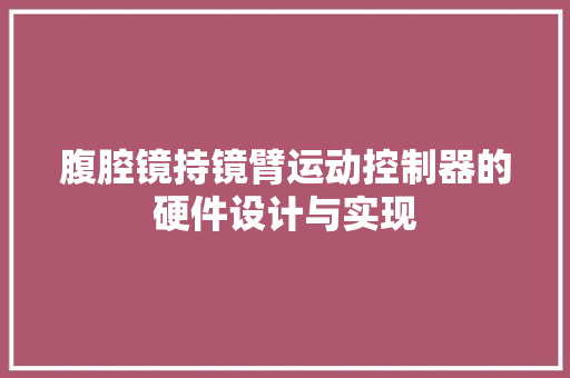 腹腔镜持镜臂运动控制器的硬件设计与实现