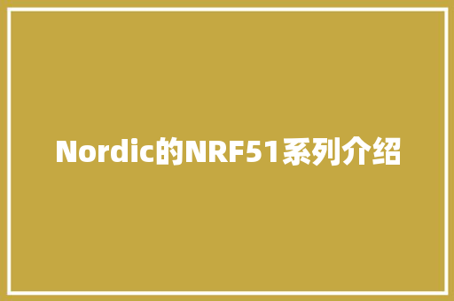 Nordic的NRF51系列介绍