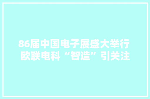86届中国电子展盛大举行 欧联电科“智造”引关注