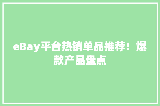 eBay平台热销单品推荐！爆款产品盘点